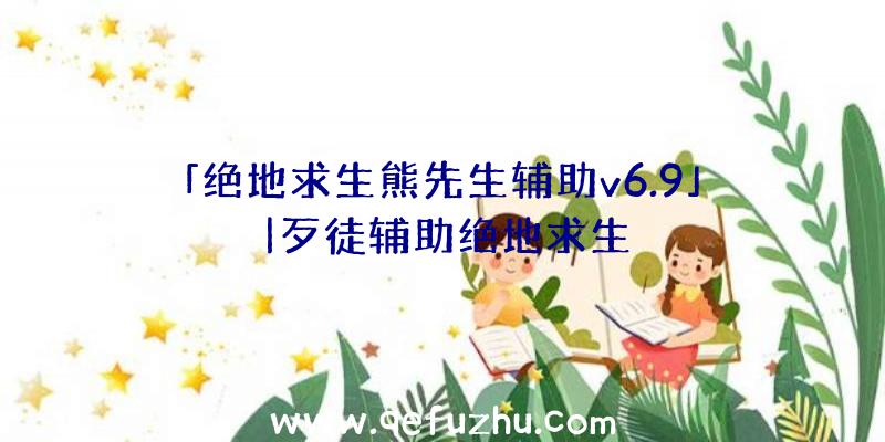 「绝地求生熊先生辅助v6.9」|歹徒辅助绝地求生